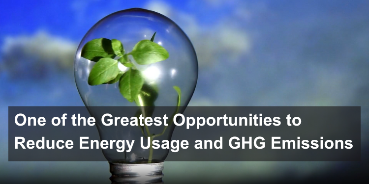 One of the Greatest Opportunities to Reduce Energy Usage and GHG Emissions